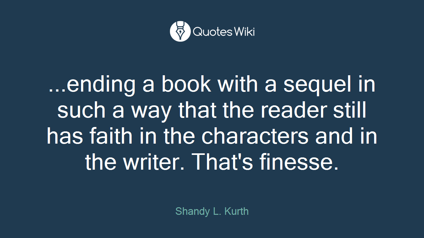 ...ending a book with a sequel in such a way that the reader still has faith in the characters and in the writer. That's finesse.