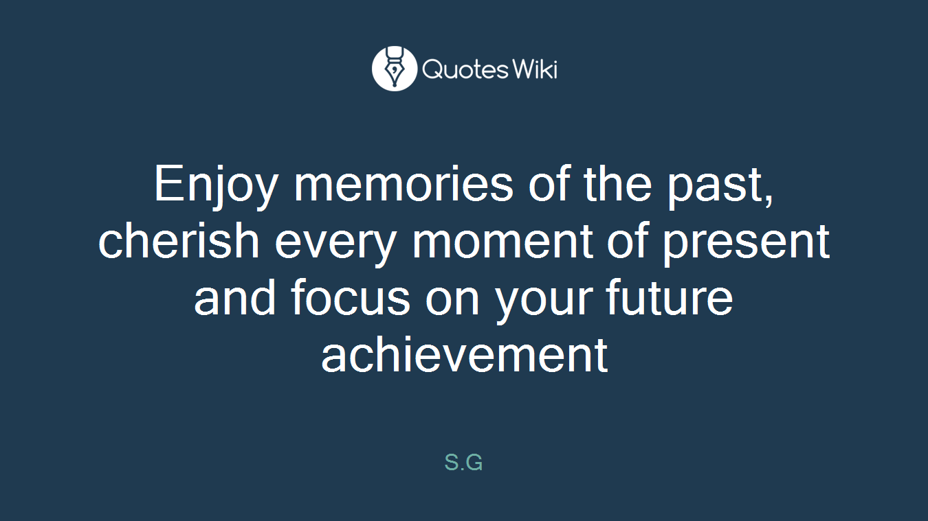 Enjoy memories of the past, cherish every moment of present and focus on your future achievement