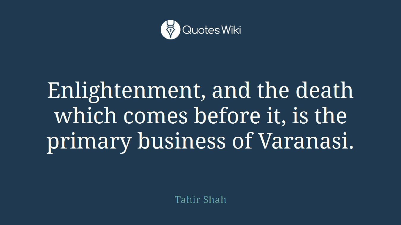 Enlightenment, and the death which comes before it, is the primary business of Varanasi.