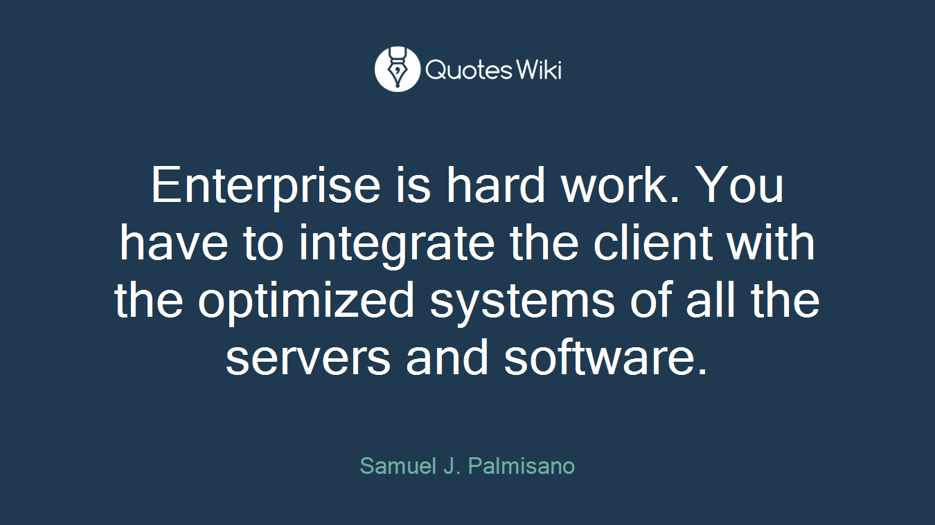 Enterprise is hard work. You have to integrate the client with the optimized systems of all the servers and software.