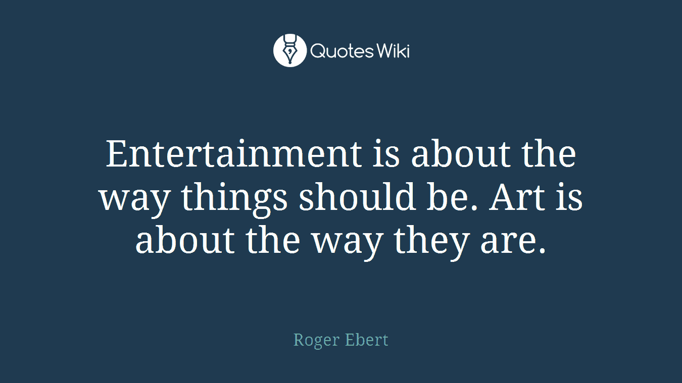 Entertainment is about the way things should be. Art is about the way they are.