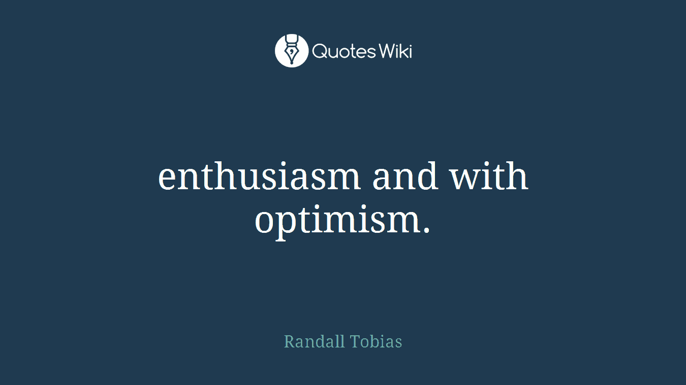 enthusiasm and with optimism.