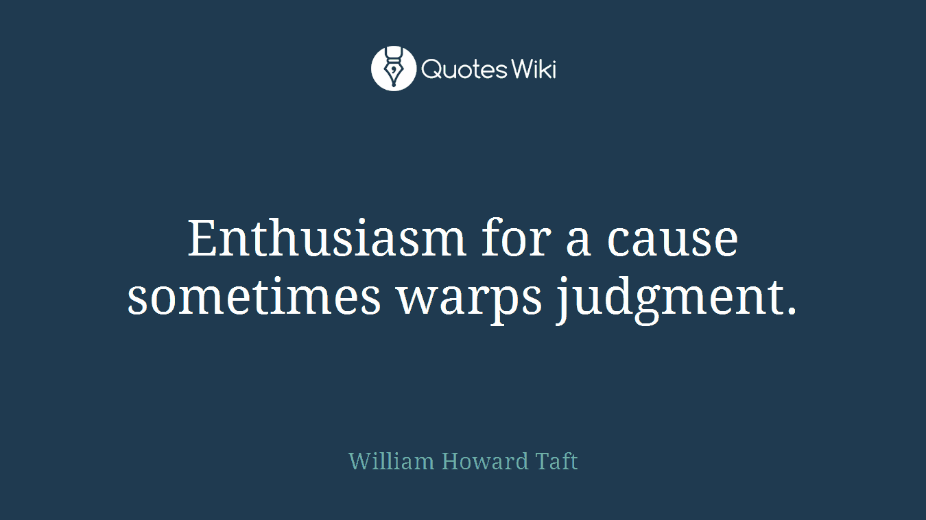Enthusiasm for a cause sometimes warps judgment.