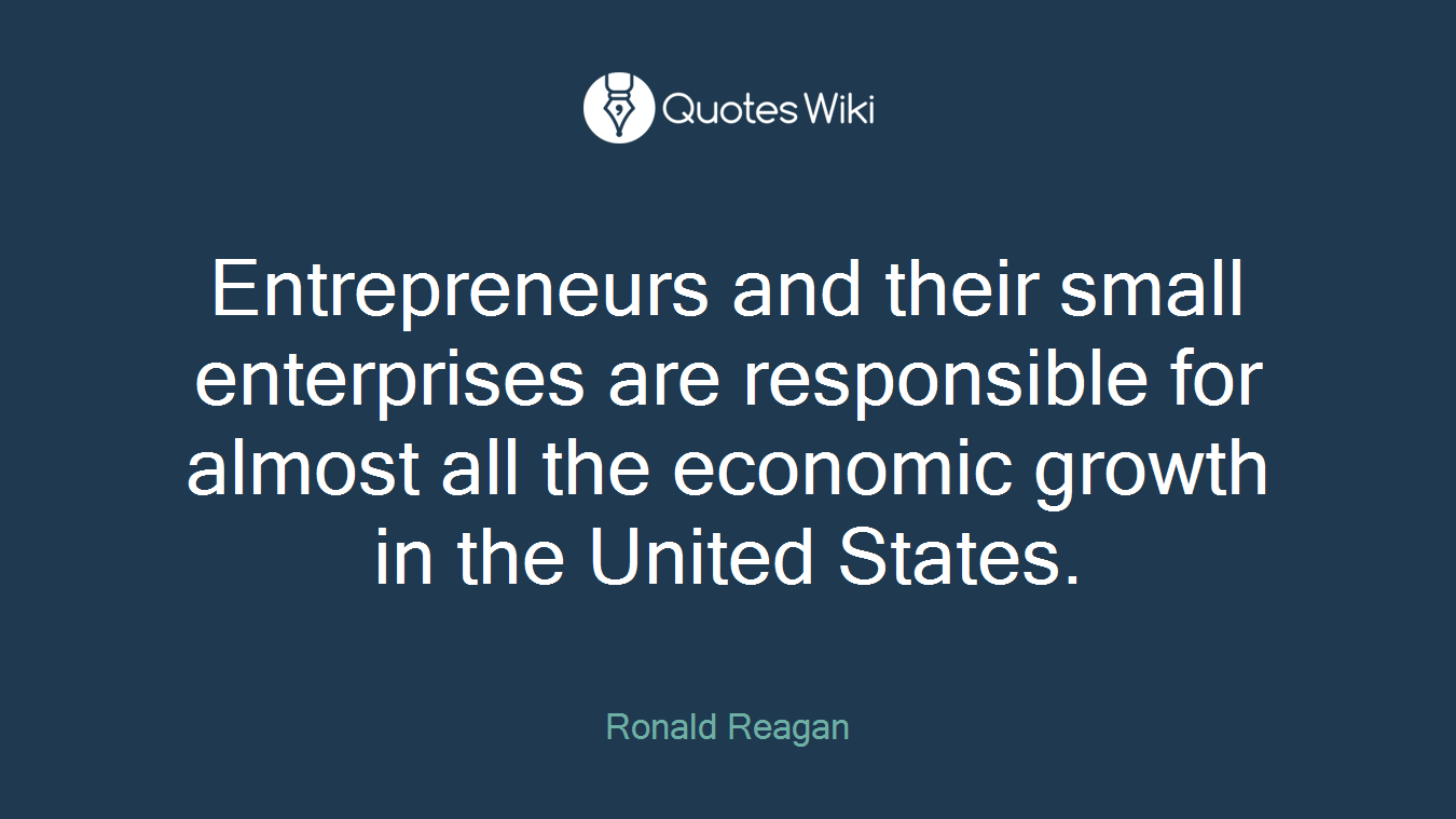 Entrepreneurs and their small enterprises are responsible for almost all the economic growth in the United States.