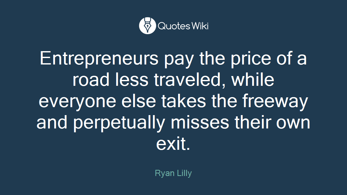 Entrepreneurs pay the price of a road less traveled, while everyone else takes the freeway and perpetually misses their own exit.