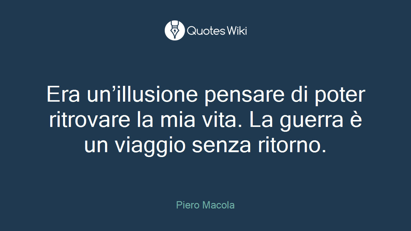 Era un’illusione pensare di poter ritrovare la mia vita. La guerra è un viaggio senza ritorno.