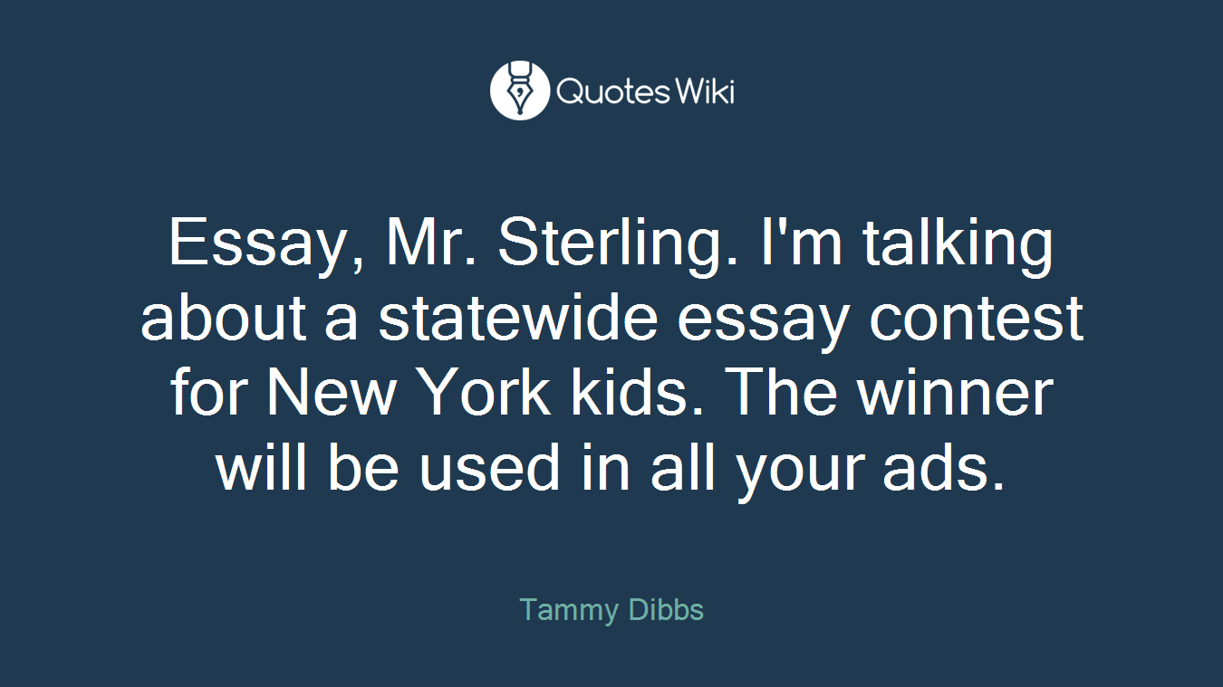 Essay, Mr. Sterling. I'm talking about a statewide essay contest for New York kids. The winner will be used in all your ads.