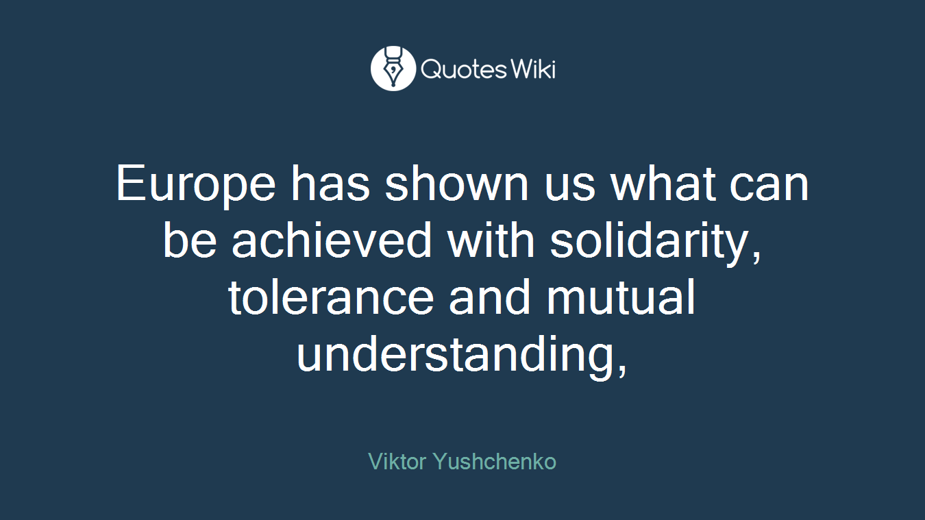 Europe has shown us what can be achieved with solidarity, tolerance and mutual understanding,