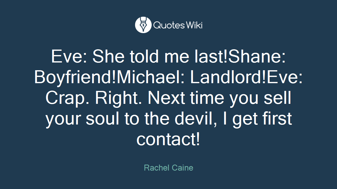 Eve: She told me last!Shane: Boyfriend!Michael: Landlord!Eve: Crap. Right. Next time you sell your soul to the devil, I get first contact!