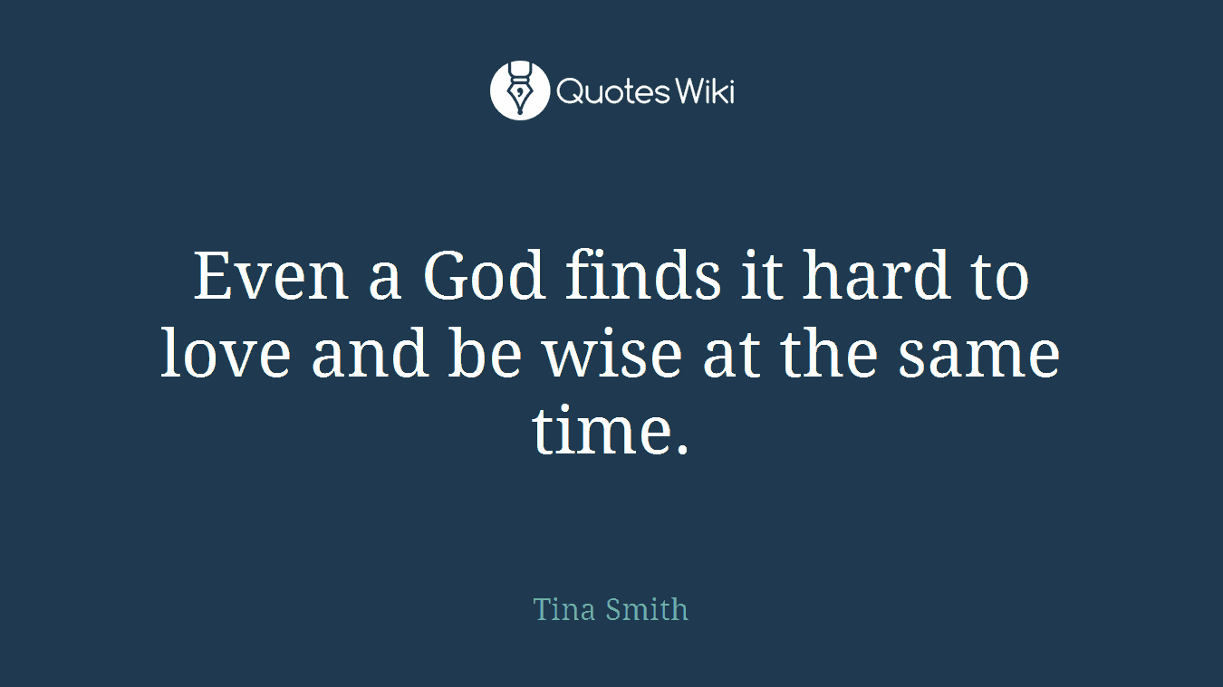 Even a God finds it hard to love and be wise at the same time.