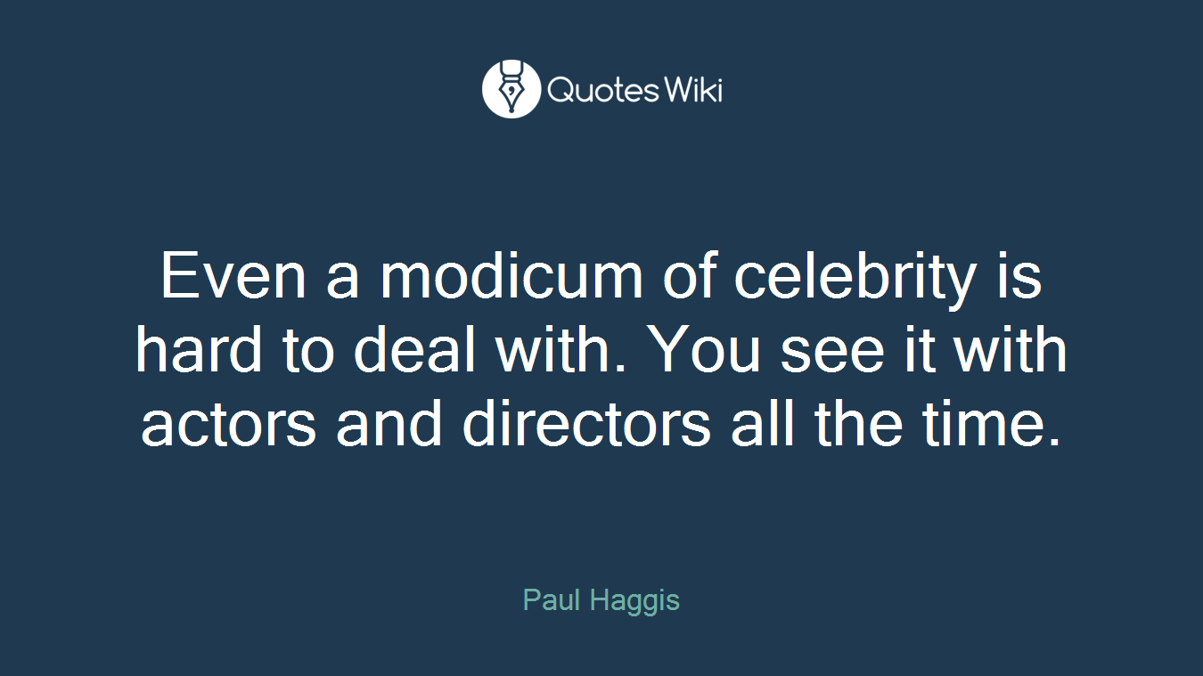 Even a modicum of celebrity is hard to deal with. You see it with actors and directors all the time.