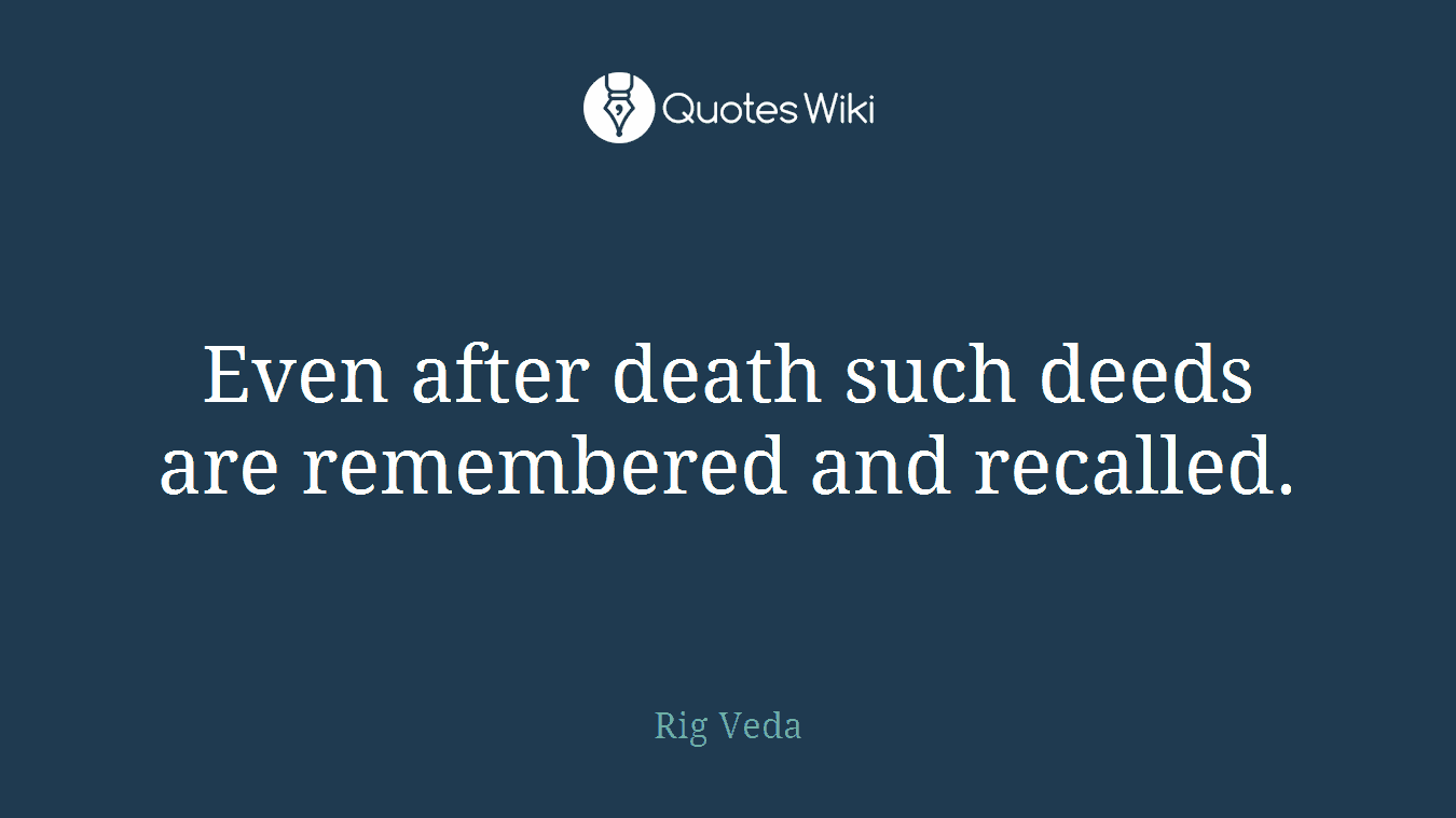 Even after death such deeds are remembered and recalled.