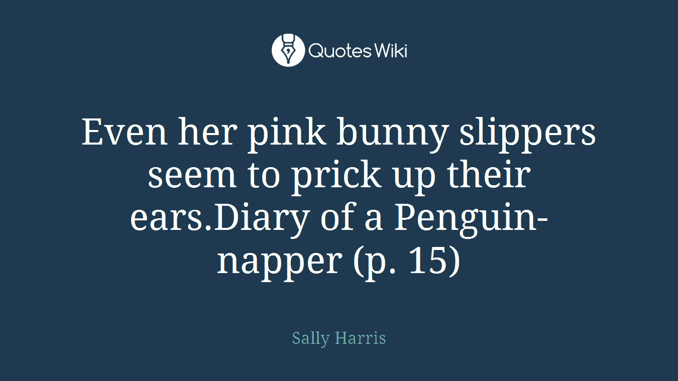 Even her pink bunny slippers seem to prick up their ears.Diary of a Penguin-napper (p. 15)