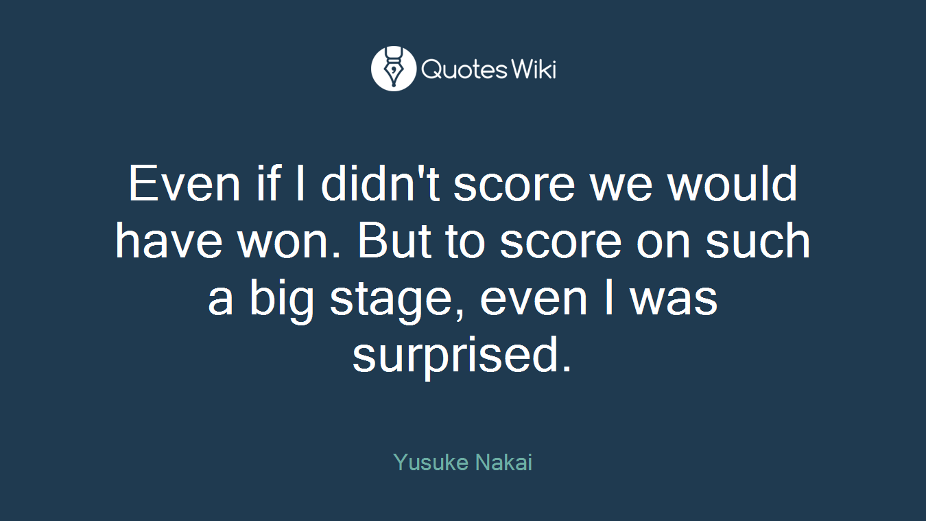 Even if I didn't score we would have won. But to score on such a big stage, even I was surprised.
