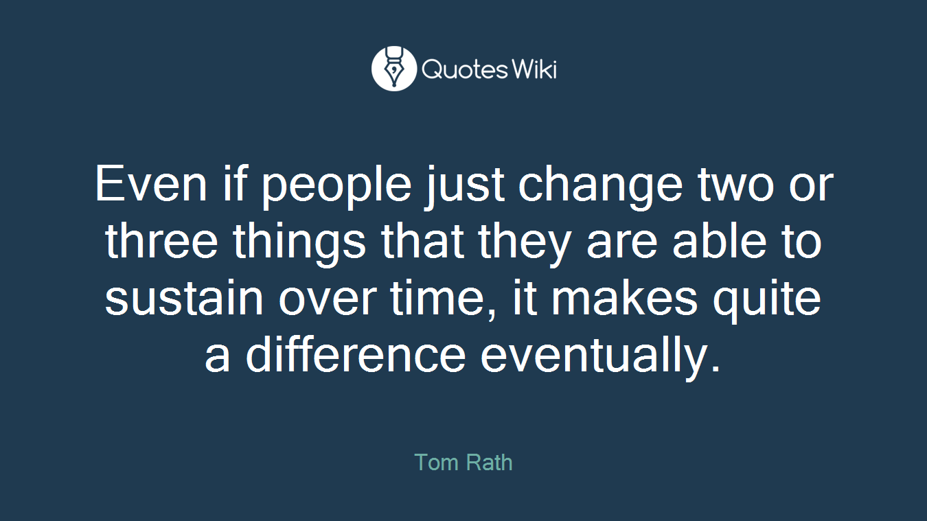 Even if people just change two or three things that they are able to sustain over time, it makes quite a difference eventually.