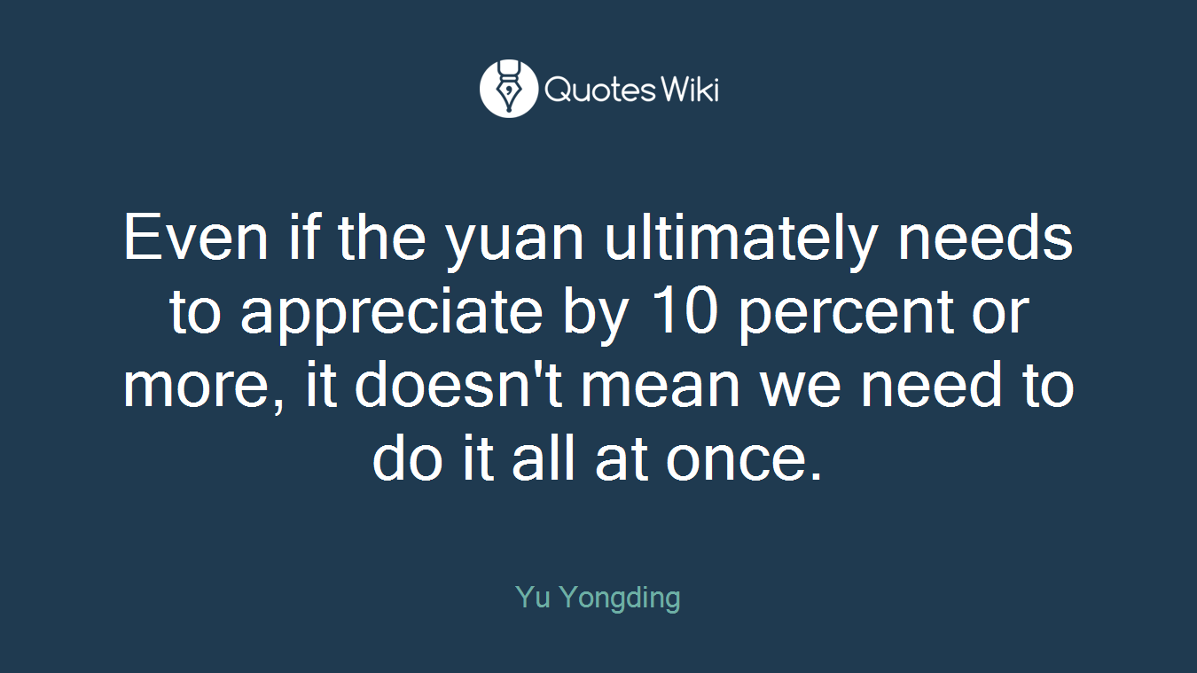 Even if the yuan ultimately needs to appreciate by 10 percent or more, it doesn't mean we need to do it all at once.