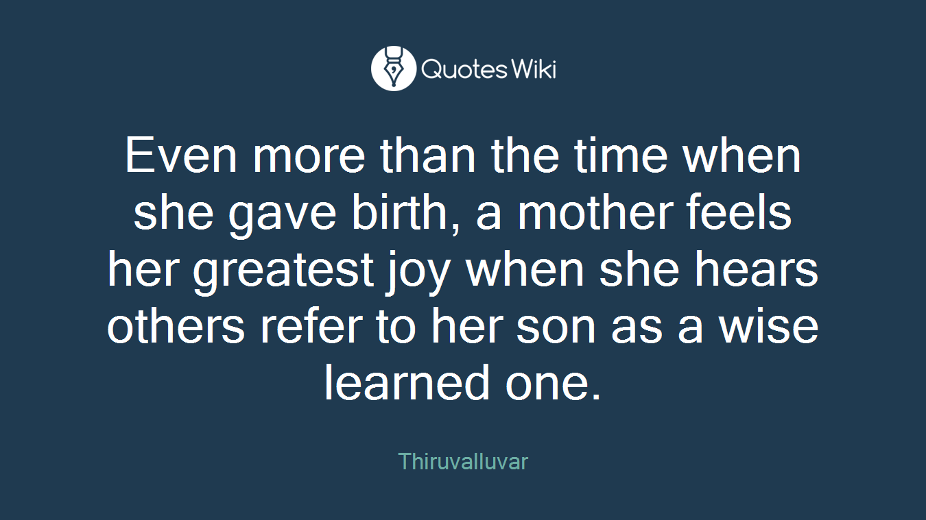 Even more than the time when she gave birth, a mother feels her greatest joy when she hears others refer to her son as a wise learned one.