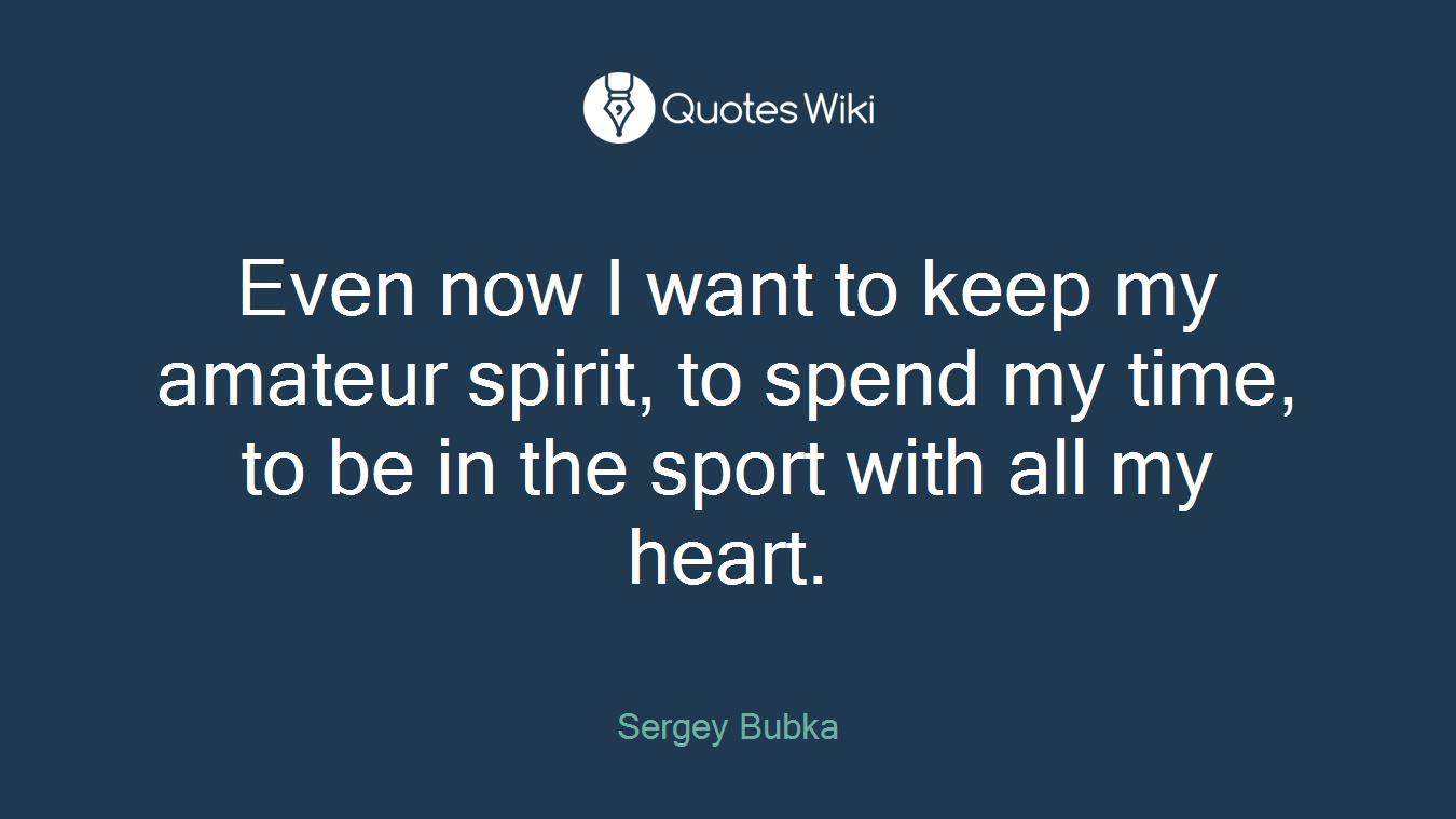 Even now I want to keep my amateur spirit, to spend my time, to be in the sport with all my heart.