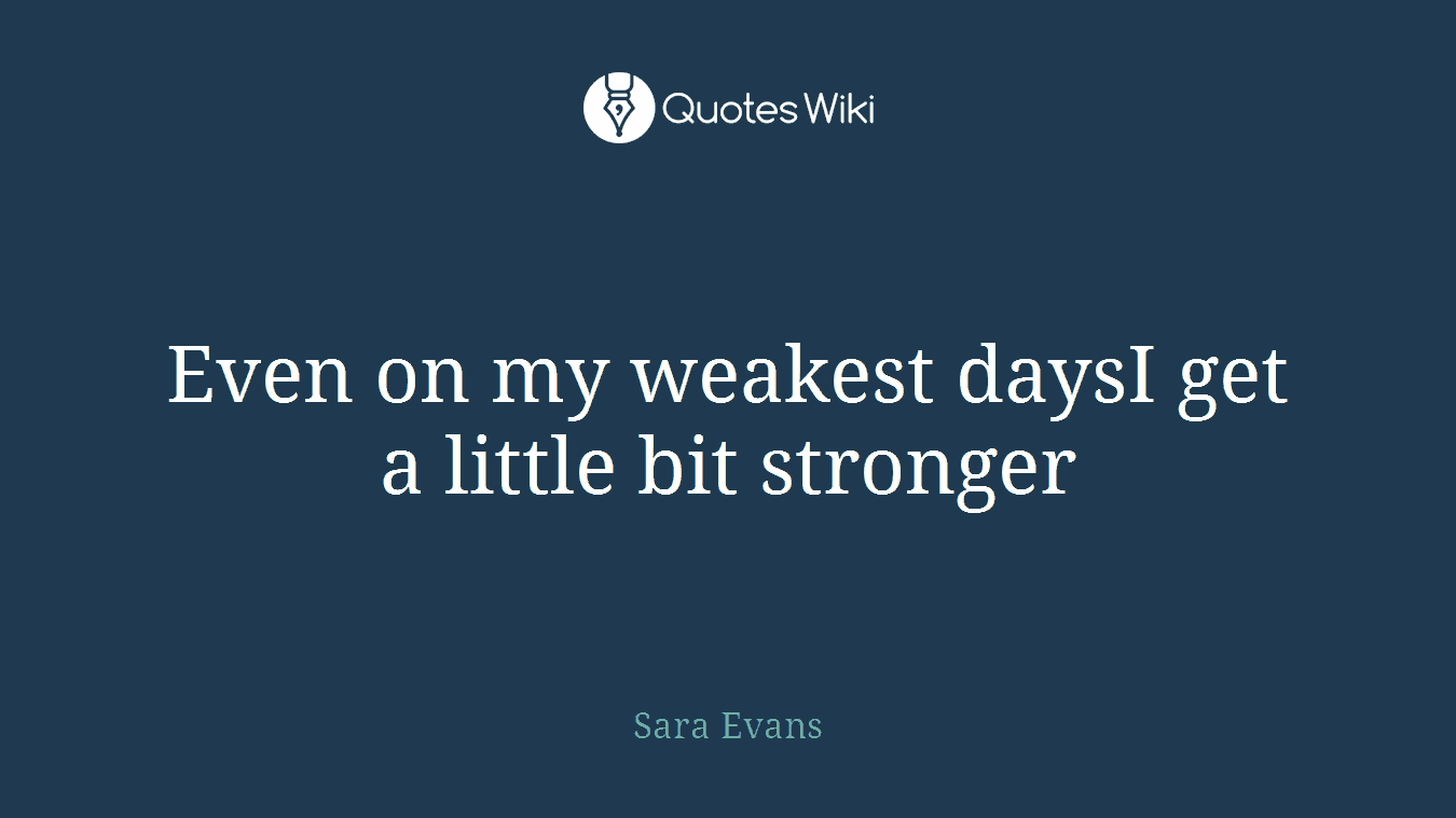Even on my weakest daysI get a little bit stronger