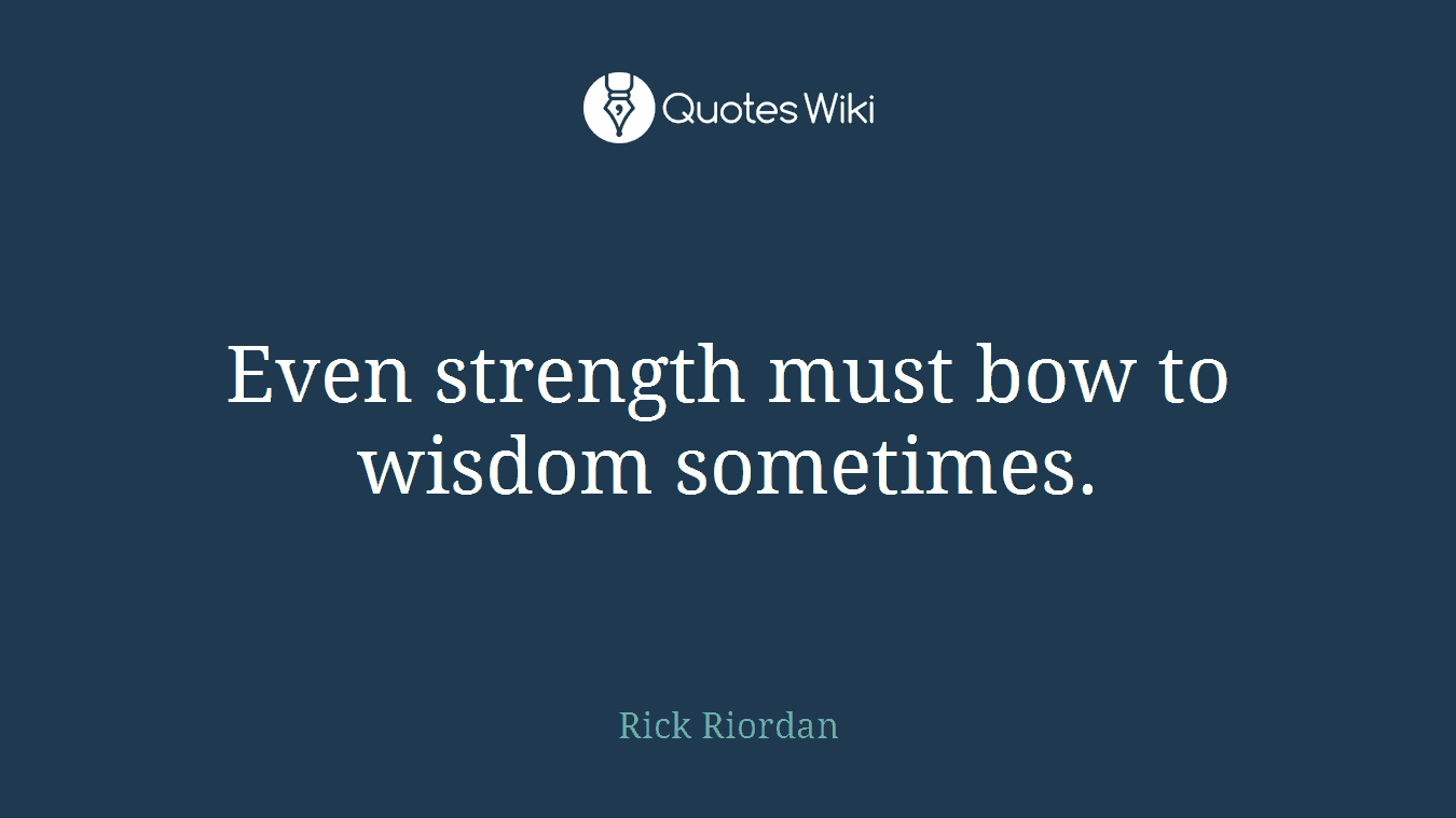 Even strength must bow to wisdom sometimes.