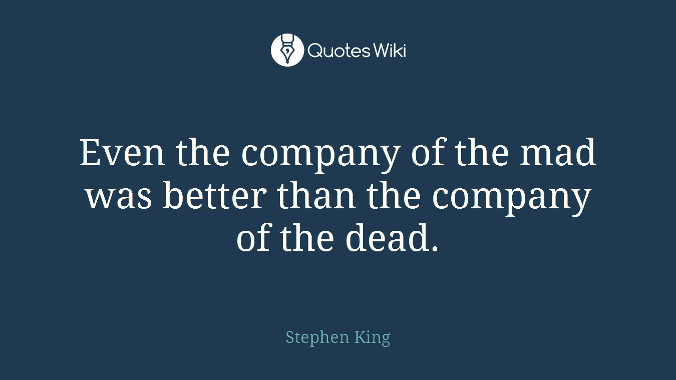 Even the company of the mad was better than the company of the dead.