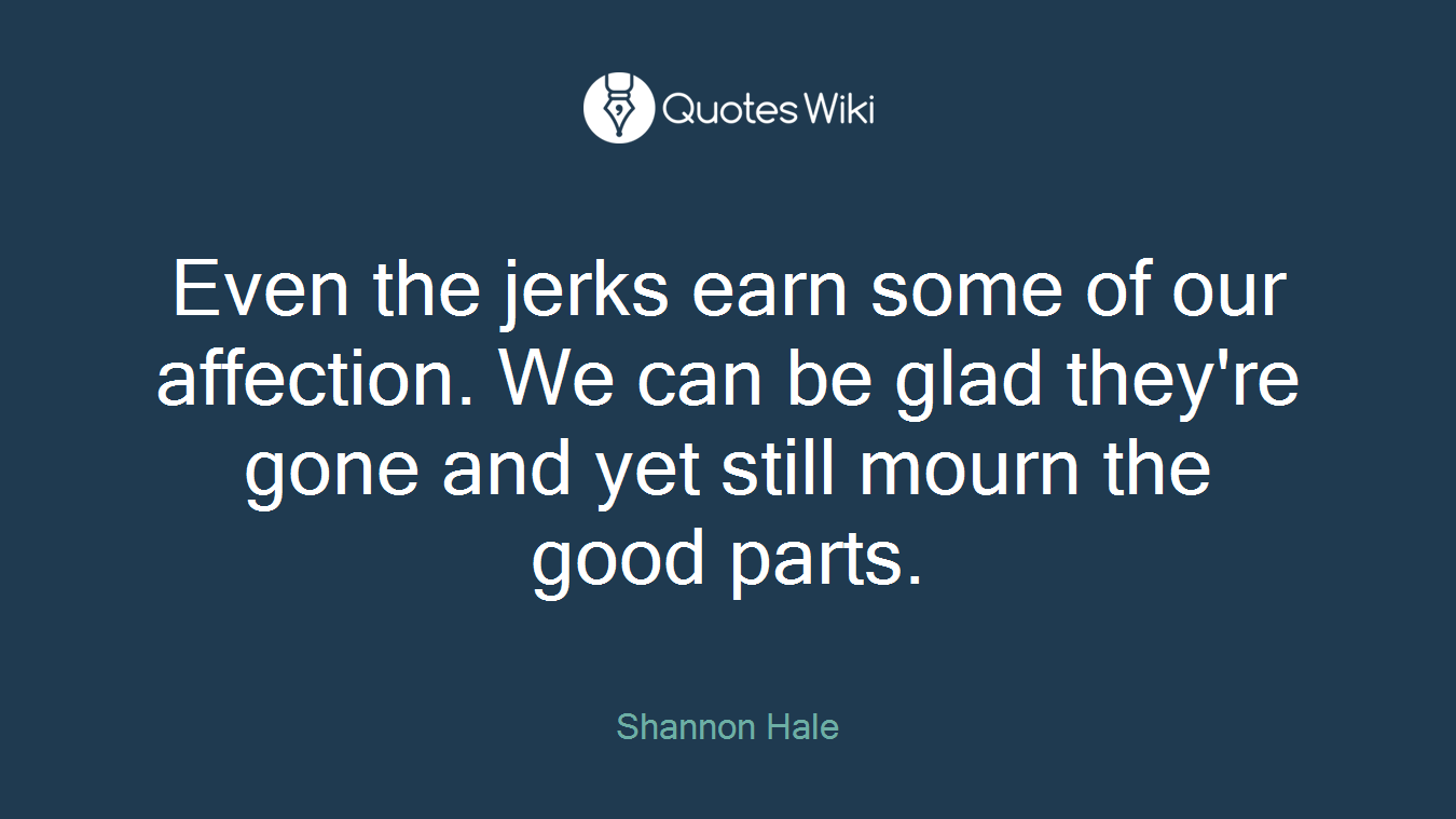 Even the jerks earn some of our affection. We can be glad they're gone and yet still mourn the good parts.