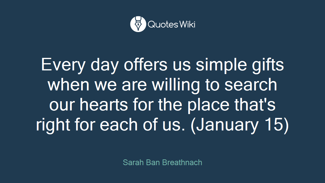 Every day offers us simple gifts when we are willing to search our hearts for the place that's right for each of us. (January 15)