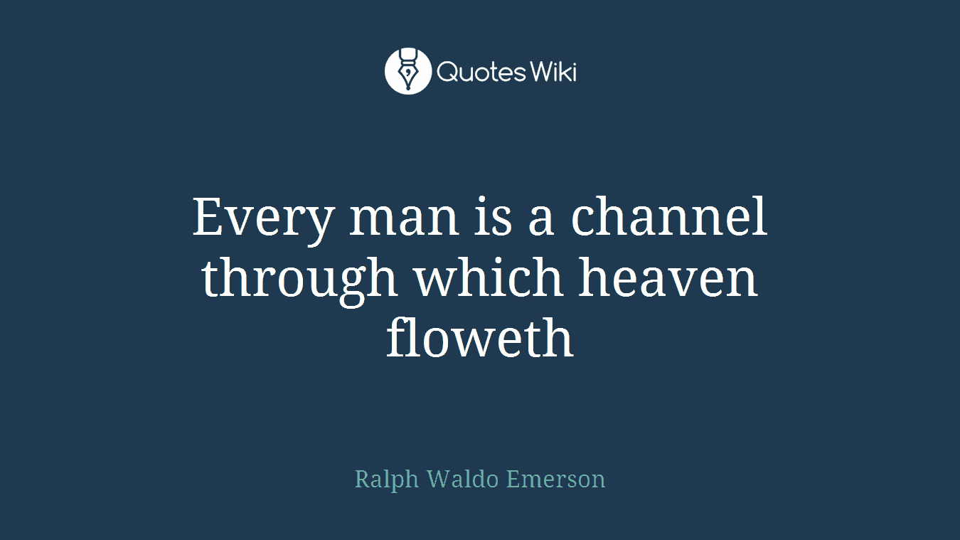 Every man is a channel through which heaven floweth