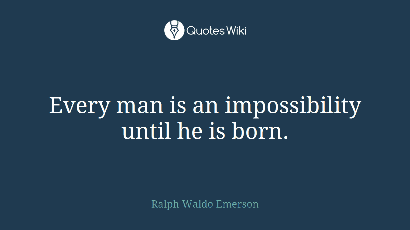 Every man is an impossibility until he is born.