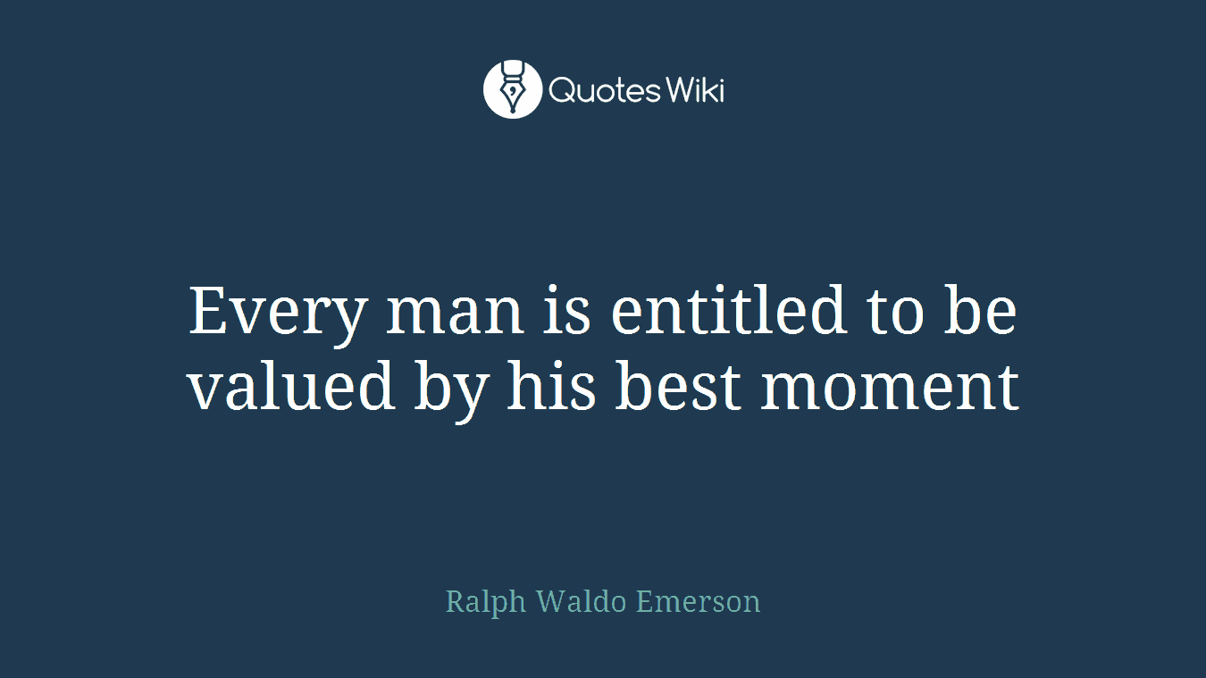 Every man is entitled to be valued by his best moment