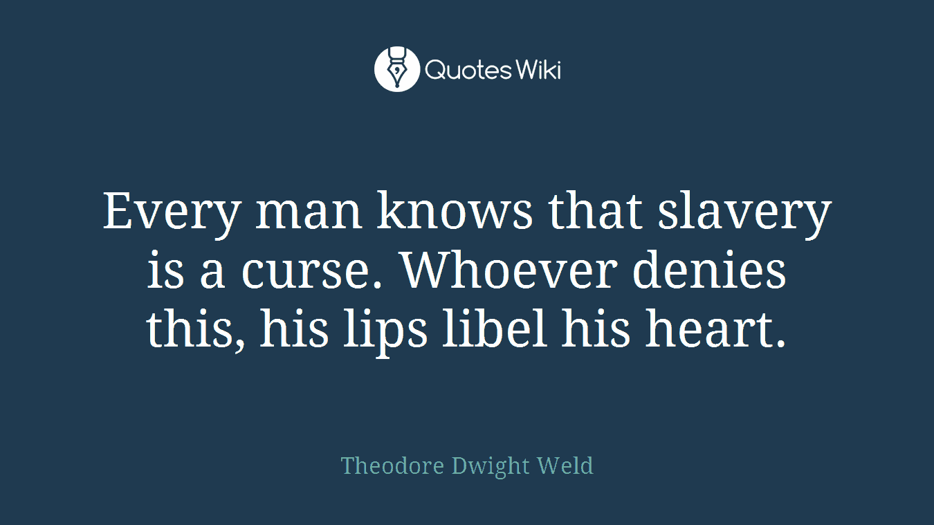 Every man knows that slavery is a curse. Whoever denies this, his lips libel his heart.