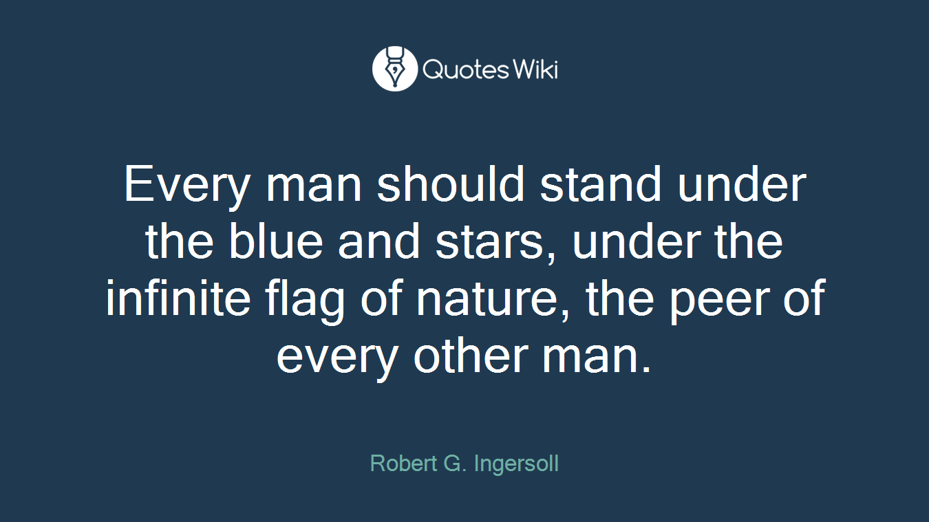 Every man should stand under the blue and stars, under the infinite flag of nature, the peer of every other man.