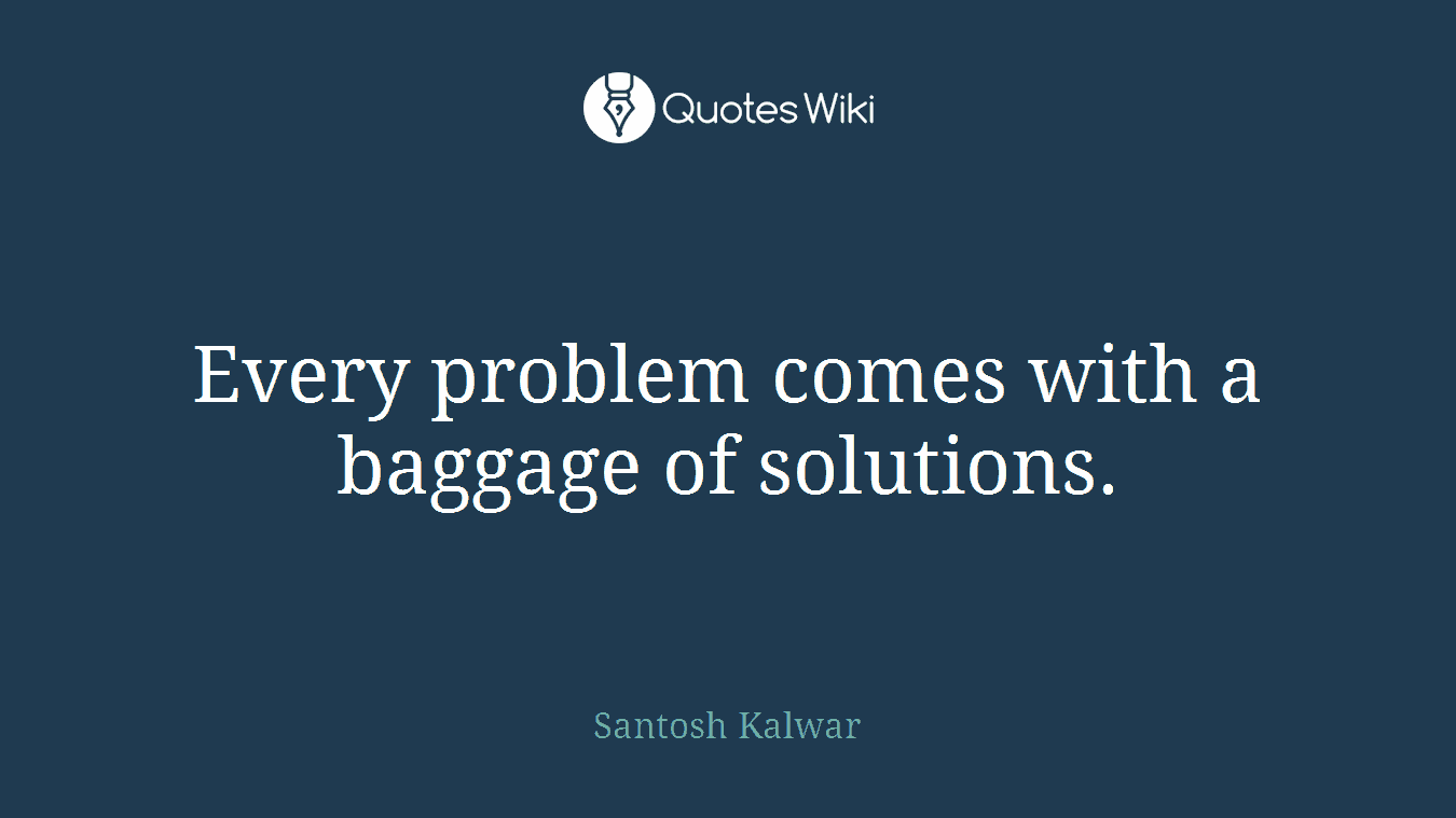 Every problem comes with a baggage of solutions.