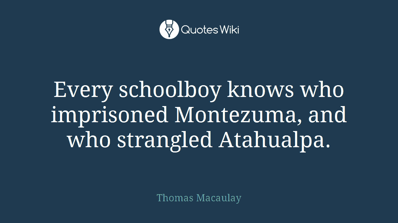 Every schoolboy knows who imprisoned Montezuma, and who strangled Atahualpa.