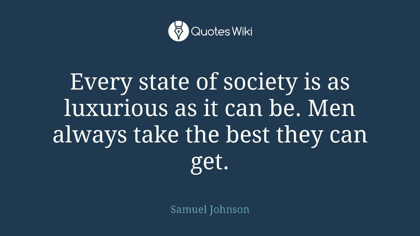 Every state of society is as luxurious as it can be. Men always take the best they can get.