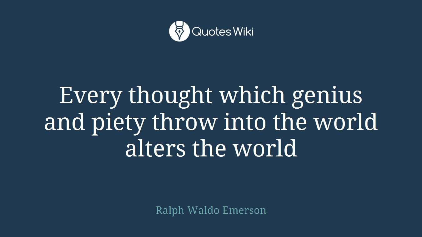 Every thought which genius and piety throw into the world alters the world