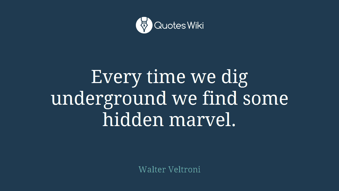 Every time we dig underground we find some hidden marvel.