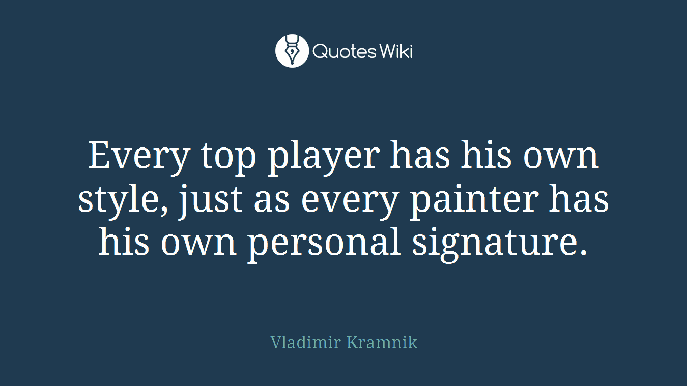 Every top player has his own style, just as every painter has his own personal signature.