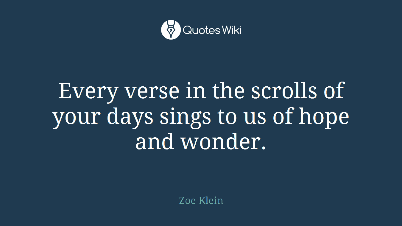 Every verse in the scrolls of your days sings to us of hope and wonder.