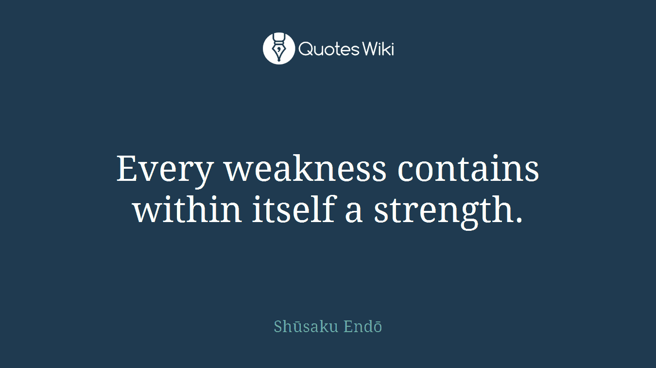 Every weakness contains within itself a strength.