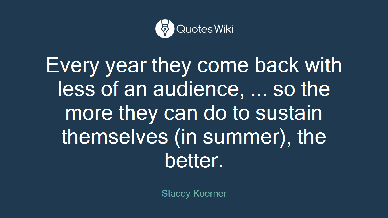 Every year they come back with less of an audience, ... so the more they can do to sustain themselves (in summer), the better.