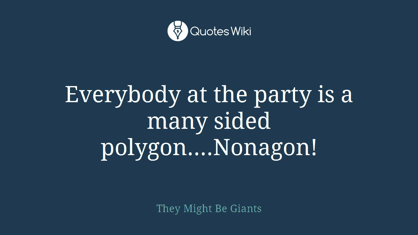 Everybody at the party is a many sided polygon....Nonagon!