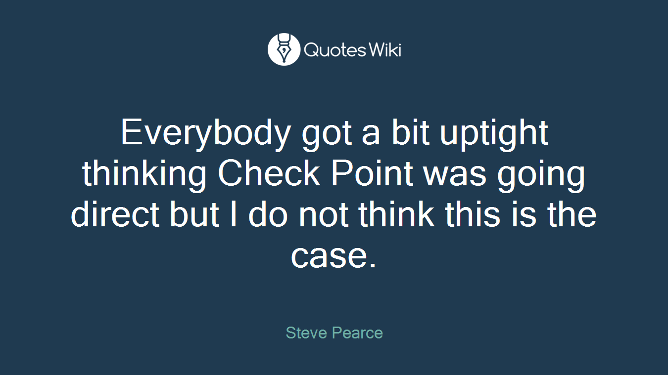 Everybody got a bit uptight thinking Check Point was going direct but I do not think this is the case.