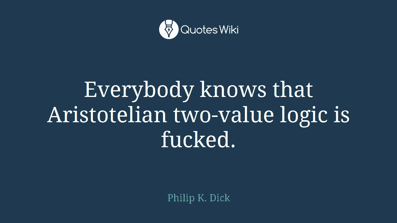 Everybody knows that Aristotelian two-value logic is fucked.