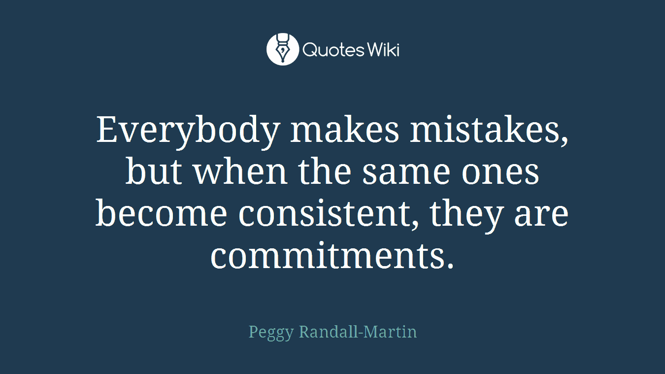 Everybody makes mistakes, but when the same ones become consistent, they are commitments.