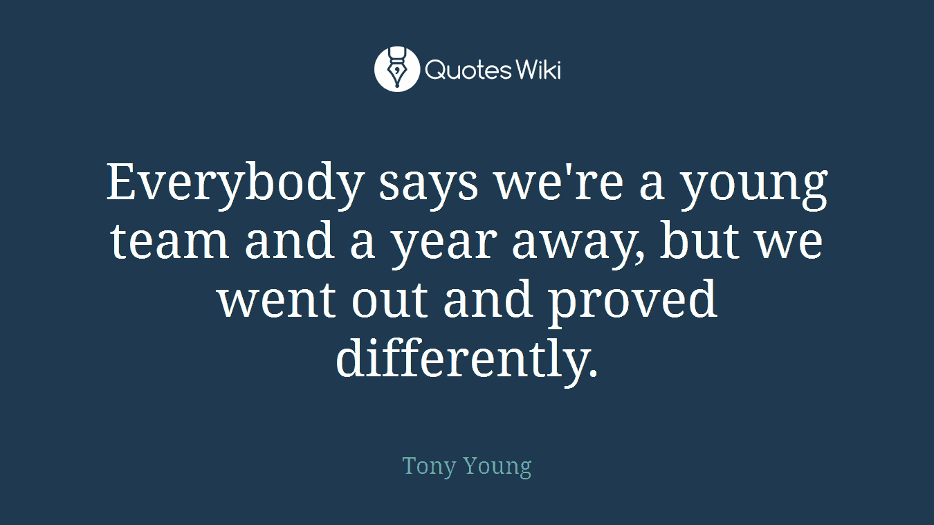Everybody says we're a young team and a year away, but we went out and proved differently.