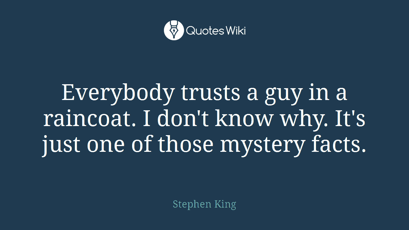 Everybody trusts a guy in a raincoat. I don't know why. It's just one of those mystery facts.