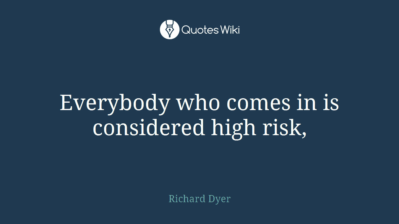 Everybody who comes in is considered high risk,