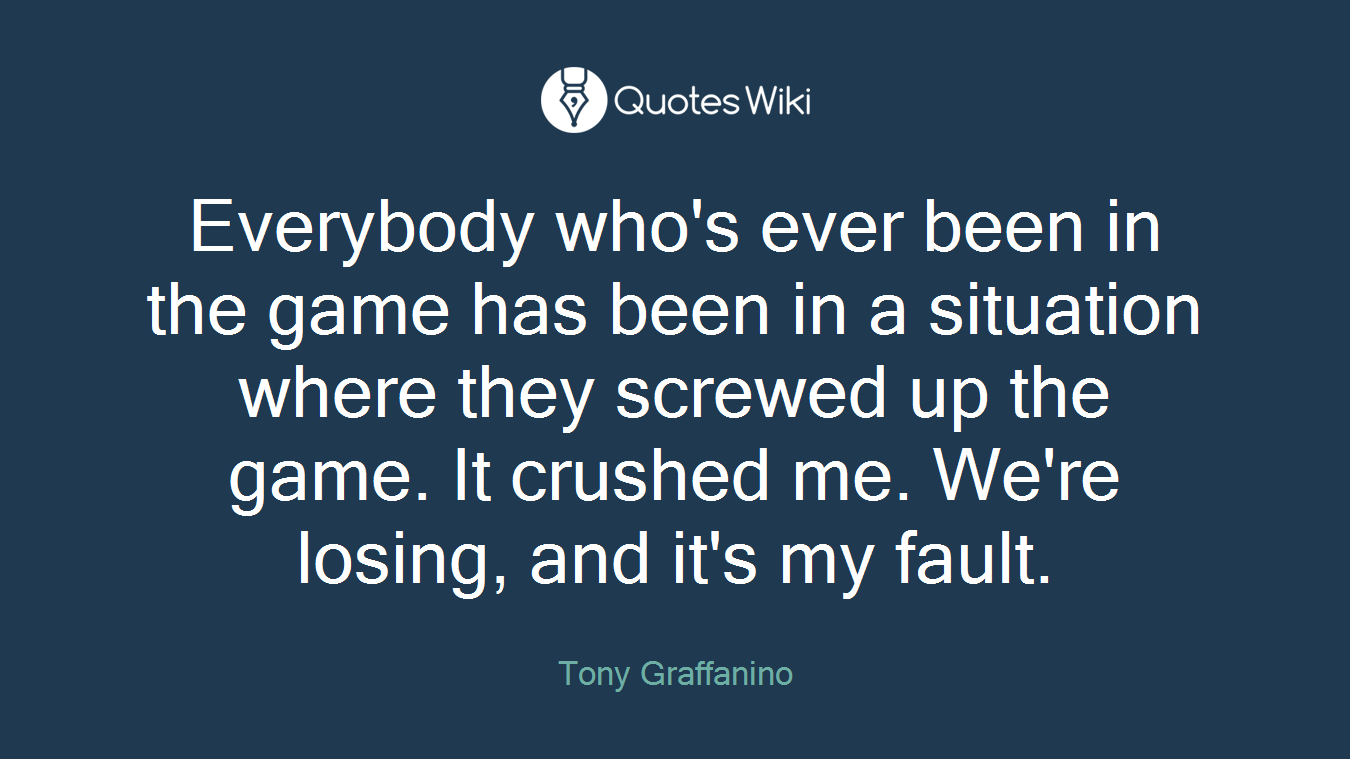 Everybody who's ever been in the game has been in a situation where they screwed up the game. It crushed me. We're losing, and it's my fault.