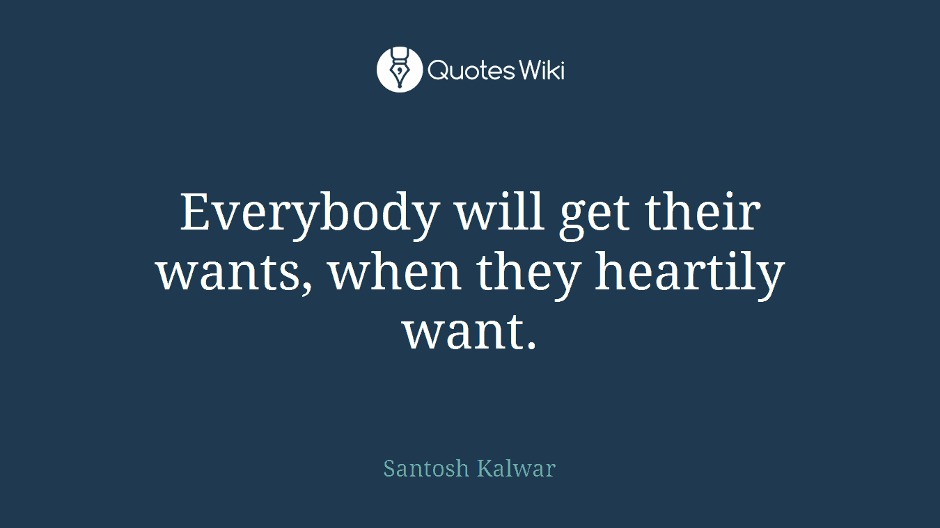 Everybody will get their wants, when they heartily want.